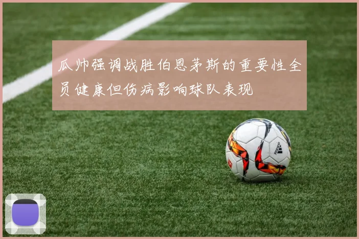 瓜帅强调战胜伯恩茅斯的重要性全员健康但伤病影响球队表现