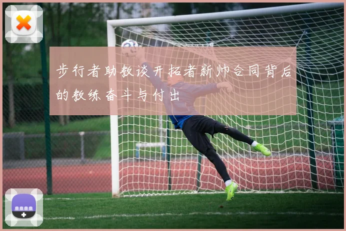 步行者助教谈开拓者新帅合同背后的教练奋斗与付出