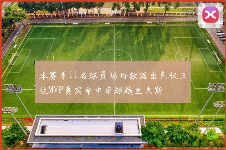 本赛季11名球员场均数据出色仅三位MVP真实命中率超越里夫斯