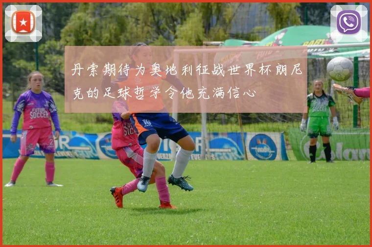丹索期待为奥地利征战世界杯朗尼克的足球哲学令他充满信心