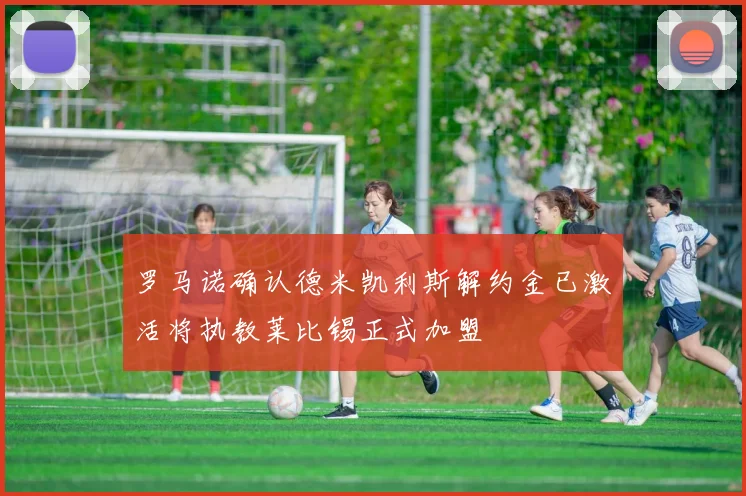 罗马诺确认德米凯利斯解约金已激活将执教莱比锡正式加盟