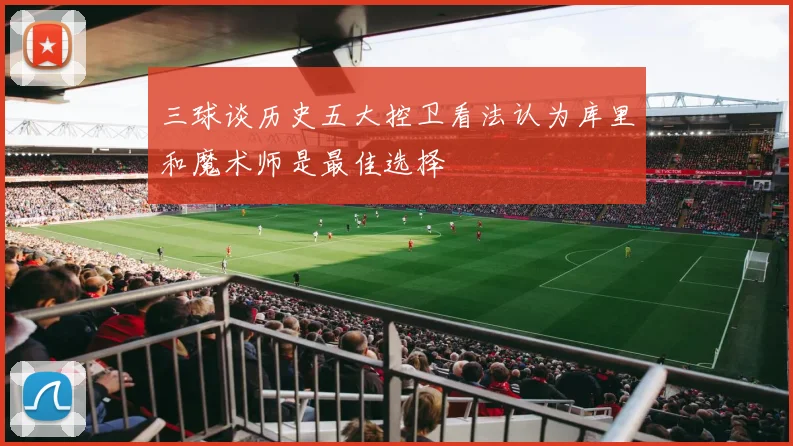 三球谈历史五大控卫看法认为库里和魔术师是最佳选择
