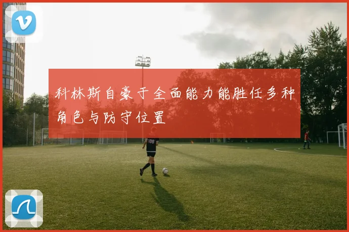 科林斯自豪于全面能力能胜任多种角色与防守位置